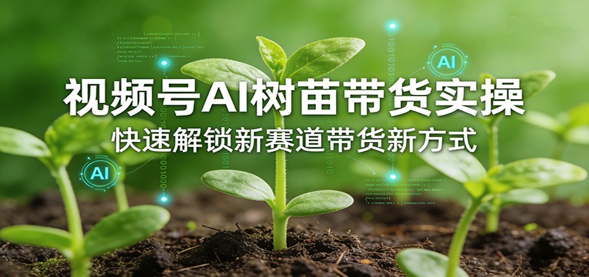 视频号AI树苗带货实操,快速解锁新赛道带货新方式网创吧-网创项目资源站-副业项目-创业项目-搞钱项目网创吧