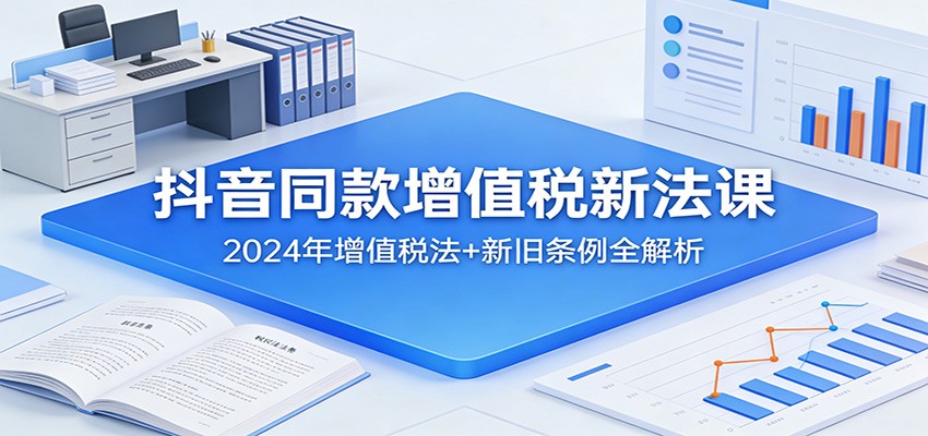 抖音同款增值税新法课:2024年增值税法+新旧条例全解析网创吧-网创项目资源站-副业项目-创业项目-搞钱项目网创吧