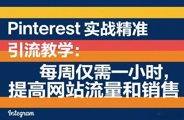 Pinterest实战精准引流教学:每周仅需一小时,提高网站流量和销售网创吧-网创项目资源站-副业项目-创业项目-搞钱项目网创吧