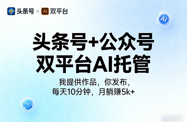 头条号+公众号双平台AI托管,我提供作品,你发布,每天10分钟,月躺賺5k+【揭秘】网创吧-网创项目资源站-副业项目-创业项目-搞钱项目网创吧