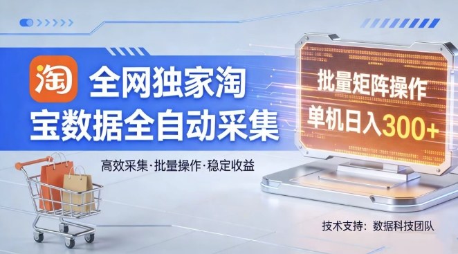 全网独家，淘宝数据全自动采集项目，批量可矩阵，单机轻松日入300【揭秘】网创吧-网创项目资源站-副业项目-创业项目-搞钱项目网创吧