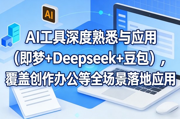 AI工具深度熟悉与应用（即梦+Deepseek+豆包），覆盖创作办公等全场景落地应用网创吧-网创项目资源站-副业项目-创业项目-搞钱项目网创吧