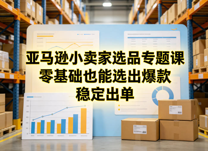 亚马逊小卖家选品专题课,零基础也能选出爆款,稳定出单网创吧-网创项目资源站-副业项目-创业项目-搞钱项目网创吧