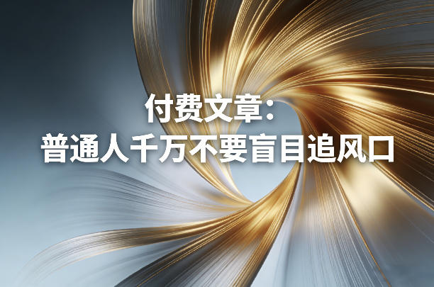 付费文章：普通人千万不要盲目追风口网创吧-网创项目资源站-副业项目-创业项目-搞钱项目网创吧