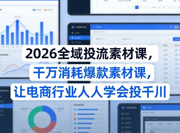 2026全域投流素材课，干万消耗爆款素材课，让电商行业人人学会投千川网创吧-网创项目资源站-副业项目-创业项目-搞钱项目网创吧