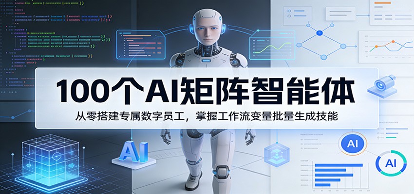 100个AI矩阵智能体，从零搭建专属数字员工，掌握工作流变量批量生成技能网创吧-网创项目资源站-副业项目-创业项目-搞钱项目网创吧