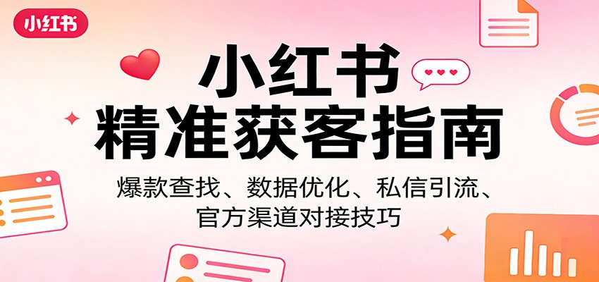 小红书精准获客指南：爆款查找、数据优化、私信引流、官方渠道对接技巧网创吧-网创项目资源站-副业项目-创业项目-搞钱项目网创吧